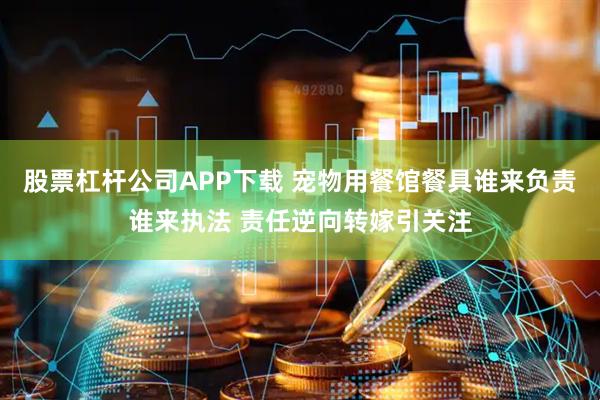 股票杠杆公司APP下载 宠物用餐馆餐具谁来负责谁来执法 责任逆向转嫁引关注